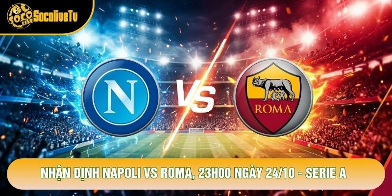 Nhận Định Napoli Vs Roma, 23h00 Ngày 24/10 - Serie A