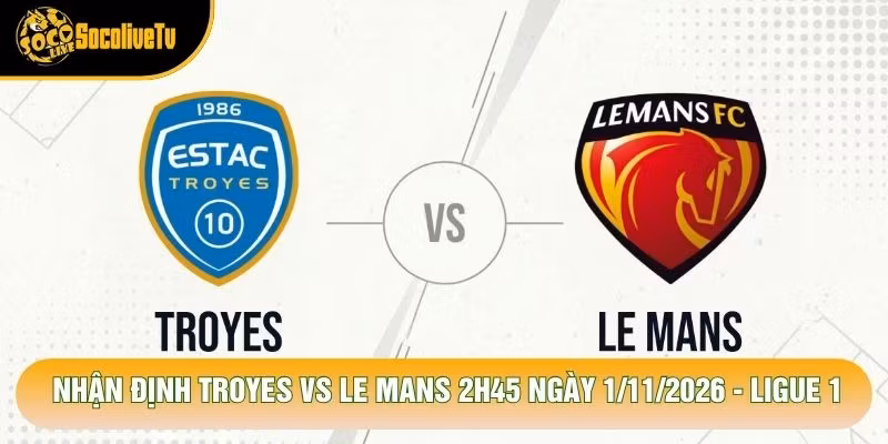 Nhận Định Troyes Vs Le Mans 2h45 Ngày 1/11/2026 – Ligue 1