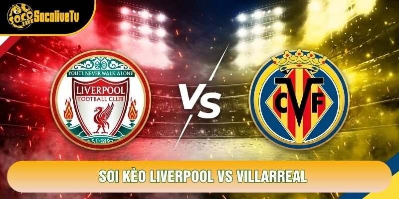 Soi Kèo Liverpool Vs Villarreal, 02h00 Ngày 21/10 – Cúp C1