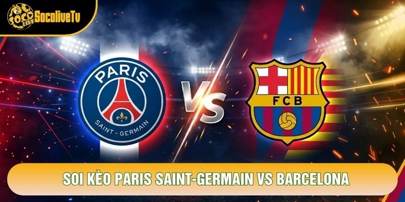 Soi Kèo Paris Saint-Germain Vs Barcelona 2h 21/10 – Cúp C1